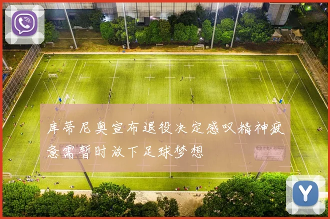 库蒂尼奥宣布退役决定感叹精神疲惫需暂时放下足球梦想