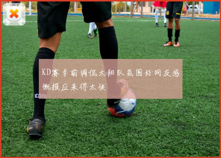 KD赛季前调侃太阳队氛围好网友感慨报应来得太快