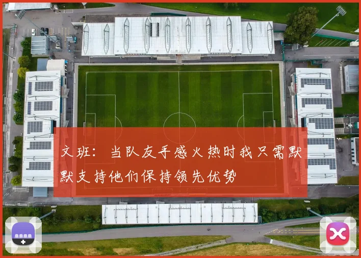 文班：当队友手感火热时我只需默默支持他们保持领先优势