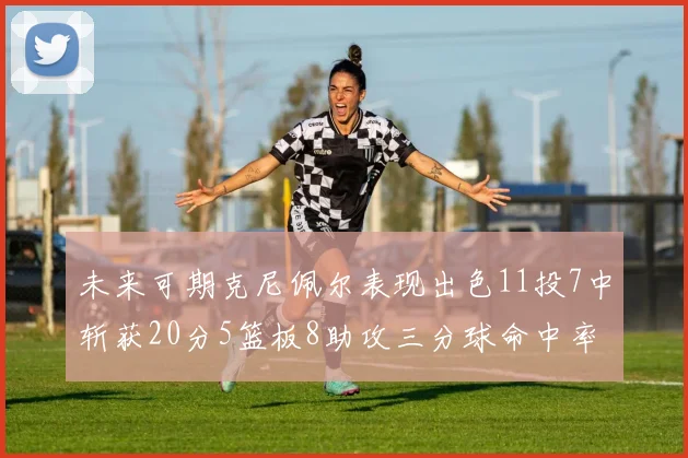 未来可期克尼佩尔表现出色11投7中斩获20分5篮板8助攻三分球命中率高达57