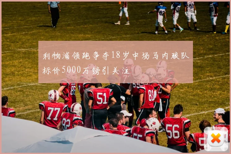 利物浦领跑争夺18岁中场马内狼队标价5000万镑引关注