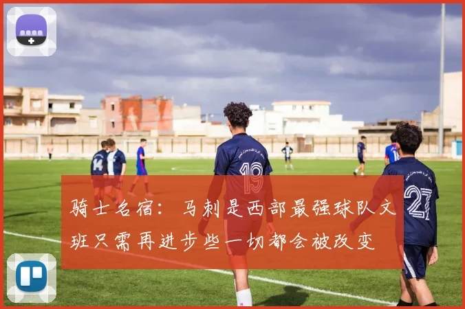 骑士名宿：马刺是西部最强球队文班只需再进步些一切都会被改变