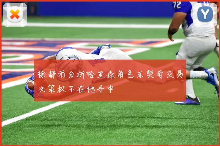 徐静雨分析哈里森角色东契奇交易决策权不在他手中