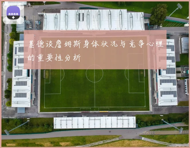 基德谈詹姆斯身体状况与竞争心理的重要性分析